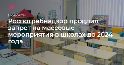 Роспотребнадзор продлил запрет на массовые мероприятия в школах до 2024 года - tvrain.ru