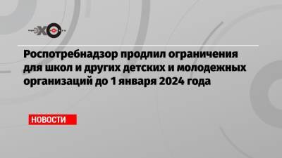 Роспотребнадзор продлил ограничения для школ и других детских и молодежных организаций до 1 января 2024 года - echo.msk.ru