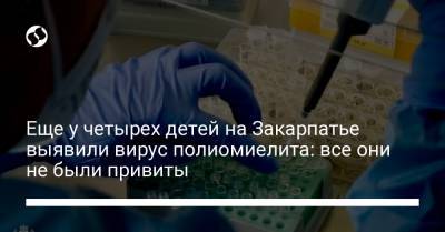 Еще у четырех детей на Закарпатье выявили вирус полиомиелита: все они не были привиты - liga.net - Украина - Закарпатская обл.