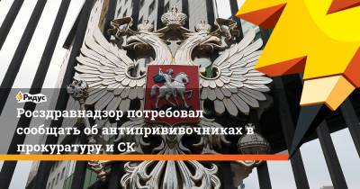 Росздравнадзор потребовал сообщать обантипрививочниках впрокуратуру иСК - ridus.ru