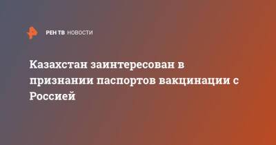 Марат Шоранов - Казахстан заинтересован в признании паспортов вакцинации с Россией - ren.tv - Россия - Казахстан