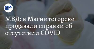 МВД: в Магнитогорске продавали справки об отсутствии COVID - ura.news - Магнитогорск