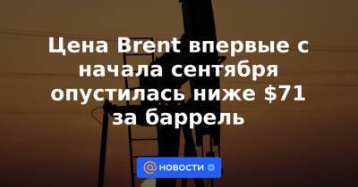 Цена Brent впервые с начала сентября опустилась ниже $71 за баррель - news.mail.ru