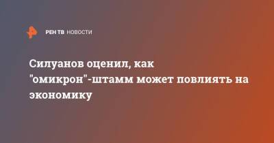 Антон Силуанов - Силуанов оценил, как "омикрон"-штамм может повлиять на экономику - ren.tv