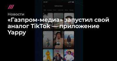«Газпром-медиа» запустил свой аналог TikTok — приложение Yappy - tvrain.ru - Россия