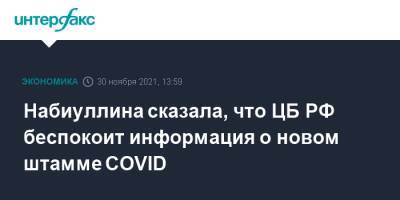 Эльвира Набиуллина - Набиуллина сказала, что ЦБ РФ беспокоит информация о новом штамме COVID - interfax.ru - Россия - Москва