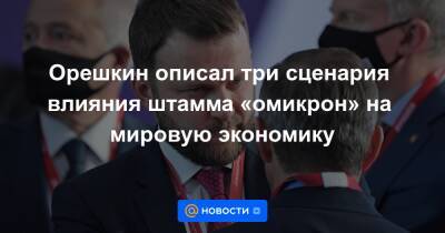 Орешкин описал три сценария влияния штамма «омикрон» на мировую экономику - news.mail.ru