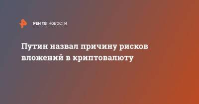 Владимир Путин - Путин назвал причину рисков вложений в криптовалюту - ren.tv - Россия