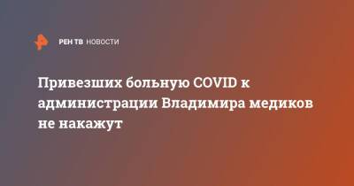 Привезших больную COVID к администрации Владимира медиков не накажут - ren.tv - Владимирская обл.
