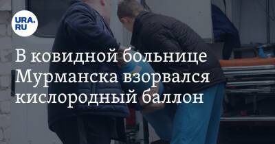 В ковидной больнице Мурманска взорвался кислородный баллон - ura.news - Мурманск