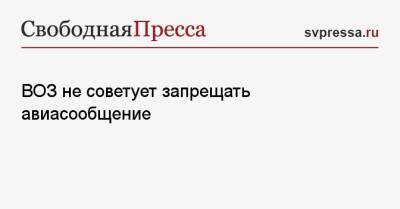 ВОЗ не советует запрещать авиасообщение - svpressa.ru