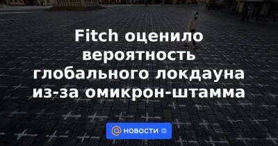 Fitch оценило вероятность глобального локдауна из-за омикрон-штамма - news.mail.ru