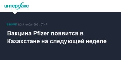 Марат Шоранов - Вакцина Pfizer появится в Казахстане на следующей неделе - interfax.ru - Москва - Казахстан