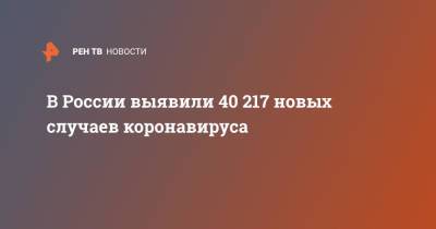 В России выявили 40 217 новых случаев коронавируса - ren.tv - Россия - Санкт-Петербург - Москва - Московская обл.