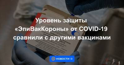 Уровень защиты «ЭпиВакКороны» от COVID-19 сравнили с другими вакцинами - news.mail.ru - Россия