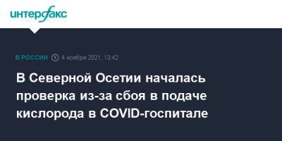 В Северной Осетии началась проверка из-за сбоя в подаче кислорода в COVID-госпитале - interfax.ru - Москва - республика Алания - Владикавказ