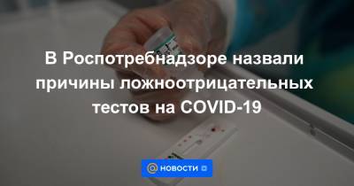 В Роспотребнадзоре назвали причины ложноотрицательных тестов на COVID-19 - news.mail.ru