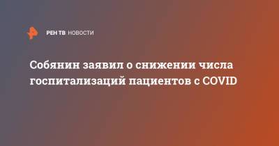 Сергей Собянин - Собянин заявил о снижении числа госпитализаций пациентов с COVID - ren.tv - Россия - Москва