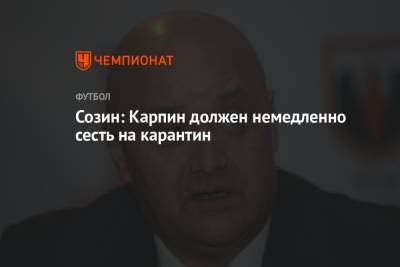Валерий Карпин - Созин: Карпин должен немедленно сесть на карантин - championat.com - Россия