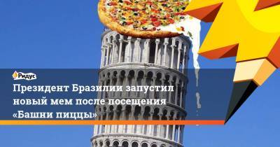 Жаир Болсонар - Президент Бразилии запустил новый мем после посещения «Башни пиццы» - ridus.ru - Италия - Бразилия