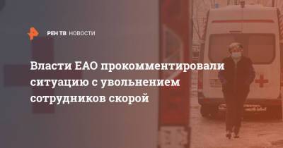 Власти ЕАО прокомментировали ситуацию с увольнением сотрудников скорой - ren.tv