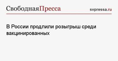 В России продлили розыгрыш среди вакцинированных - svpressa.ru - Россия