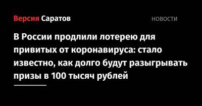 В России продлили лотерею для привитых от коронавируса: стало известно, как долго будут разыгрывать призы в 100 тысяч рублей - nversia.ru - Россия