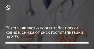 Pfizer заявляет о новых таблетках от ковида: снижают риск госпитализации на 89% - liga.net - Украина