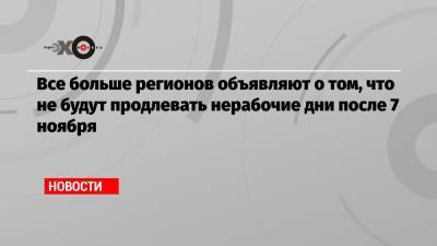 Ирина Потехина - Все больше регионов объявляют о том, что не будут продлевать нерабочие дни после 7 ноября - echo.msk.ru - Санкт-Петербург