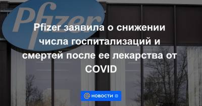 Pfizer заявила о снижении числа госпитализаций и смертей после ее лекарства от COVID - news.mail.ru