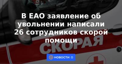 В ЕАО заявление об увольнении написали 26 сотрудников скорой помощи - news.mail.ru