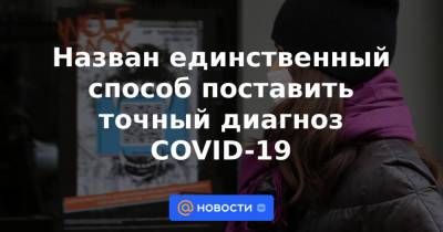 Назван единственный способ поставить точный диагноз COVID-19 - news.mail.ru