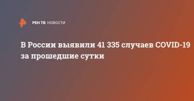 В России выявили 41 335 случаев COVID-19 за прошедшие сутки - ren.tv - Россия - Санкт-Петербург - Москва - Московская обл.