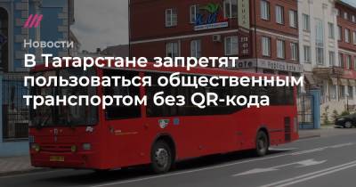 В Татарстане запретят пользоваться общественным транспортом без QR-кода - tvrain.ru - республика Татарстан
