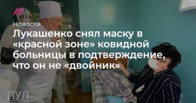 Лукашенко снял маску в «красной зоне» ковидной больницы в подтверждение, что он не «двойник» - tvrain.ru