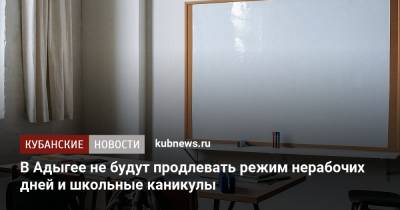 В Адыгее не будут продлевать режим нерабочих дней и школьные каникулы - kubnews.ru - республика Адыгея