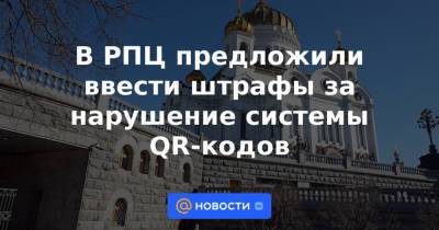 В РПЦ предложили ввести штрафы за нарушение системы QR-кодов - news.mail.ru - Россия