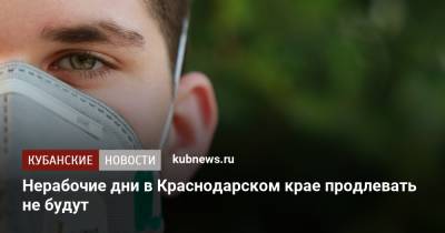 Нерабочие дни в Краснодарском крае продлевать не будут - kubnews.ru - Краснодарский край