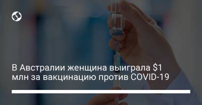 В Австралии женщина выиграла $1 млн за вакцинацию против COVID-19 - liga.net - Украина - Китай - Австралия
