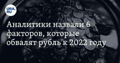 Аналитики назвали 6 факторов, которые обвалят рубль к 2022 году - ura.news
