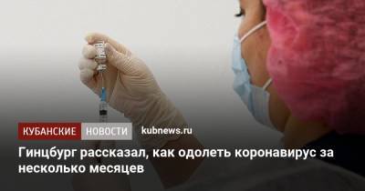 Александр Гинцбург - Гинцбург рассказал, как одолеть коронавирус за несколько месяцев - kubnews.ru - Москва