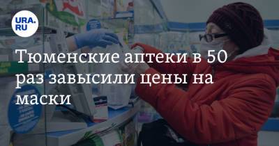 Тюменские аптеки в 50 раз завысили цены на маски - ura.news - Тюменская обл. - Тюмень