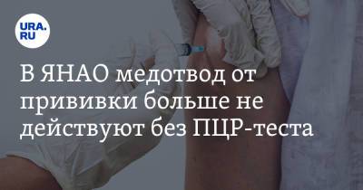 В ЯНАО медотвод от прививки больше не действуют без ПЦР-теста - ura.news - округ Янао - Ямал