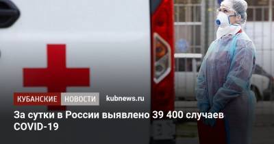 За сутки в России выявлено 39 400 случаев COVID-19 - kubnews.ru - Россия - Санкт-Петербург - Москва - Московская обл.