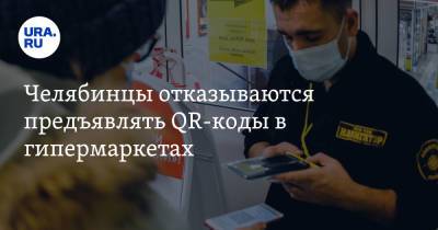 Челябинцы отказываются предъявлять QR-коды в гипермаркетах - ura.news - Челябинск