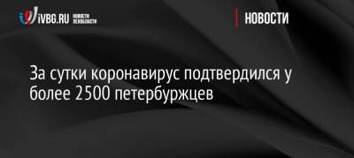 За сутки коронавирус подтвердился у более 2500 петербуржцев - ivbg.ru - Россия - Санкт-Петербург - Украина