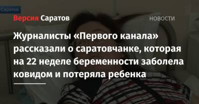 Журналисты «Первого канала» рассказали о саратовчанке, которая на 22 неделе беременности заболела ковидом и потеряла ребенка - nversia.ru - Россия - Саратов