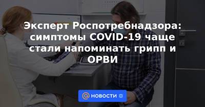 Эксперт Роспотребнадзора: симптомы COVID-19 чаще стали напоминать грипп и ОРВИ - news.mail.ru