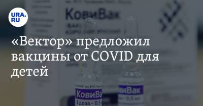 Александр Семенов - «Вектор» предложил вакцины от COVID для детей - ura.news