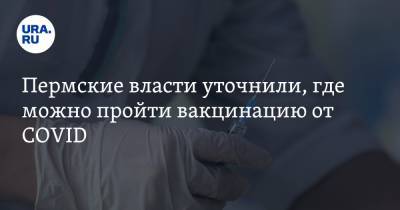 Пермские власти уточнили, где можно пройти вакцинацию от COVID - ura.news - Пермь